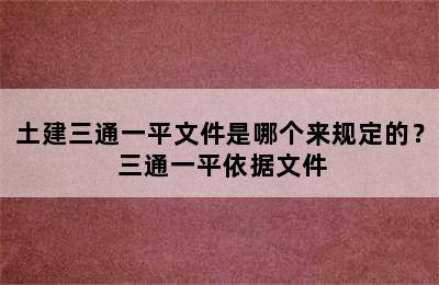 土建三通一平文件是哪个来规定的？ 三通一平依据文件